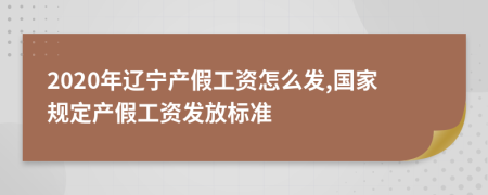 2020年辽宁产假工资怎么发,国家规定产假工资发放标准