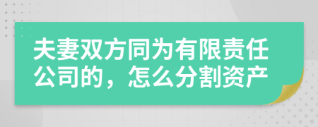 夫妻双方同为有限责任公司的，怎么分割资产