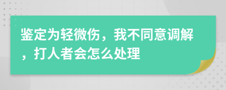 鉴定为轻微伤，我不同意调解，打人者会怎么处理