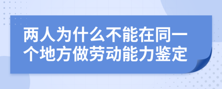 两人为什么不能在同一个地方做劳动能力鉴定