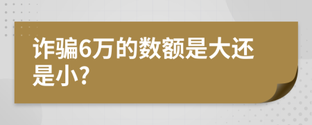 诈骗6万的数额是大还是小?