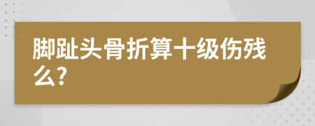 脚趾头骨折算十级伤残么?