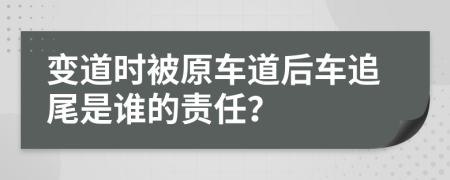 变道时被原车道后车追尾是谁的责任？