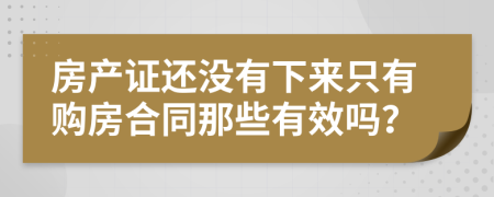 房产证还没有下来只有购房合同那些有效吗？