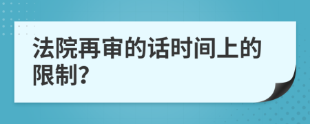 法院再审的话时间上的限制？