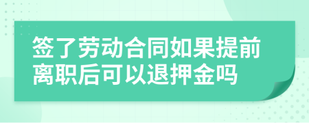 签了劳动合同如果提前离职后可以退押金吗