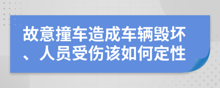 故意撞车造成车辆毁坏、人员受伤该如何定性