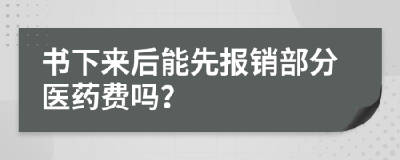 书下来后能先报销部分医药费吗？