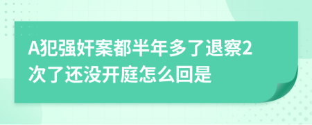 A犯强奸案都半年多了退察2次了还没开庭怎么回是