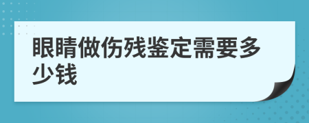 眼睛做伤残鉴定需要多少钱