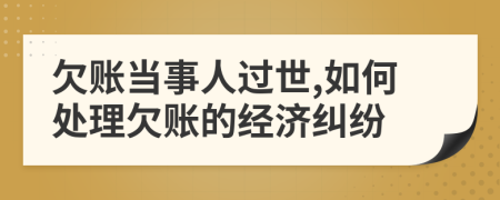 欠账当事人过世,如何处理欠账的经济纠纷