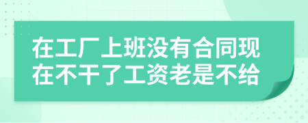 在工厂上班没有合同现在不干了工资老是不给