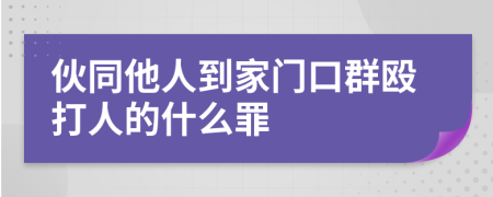 伙同他人到家门口群殴打人的什么罪