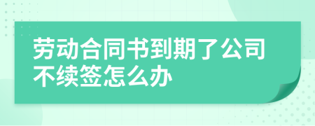 劳动合同书到期了公司不续签怎么办