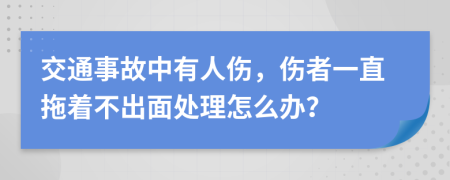 交通事故中有人伤，伤者一直拖着不出面处理怎么办？