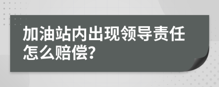 加油站内出现领导责任怎么赔偿？