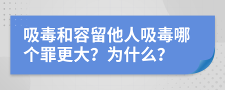 吸毒和容留他人吸毒哪个罪更大？为什么？