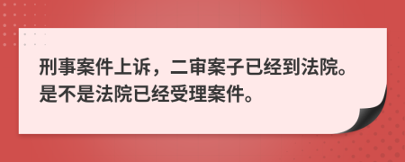 刑事案件上诉，二审案子已经到法院。是不是法院已经受理案件。