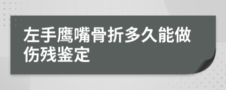 左手鹰嘴骨折多久能做伤残鉴定