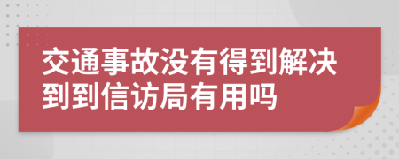 交通事故没有得到解决到到信访局有用吗