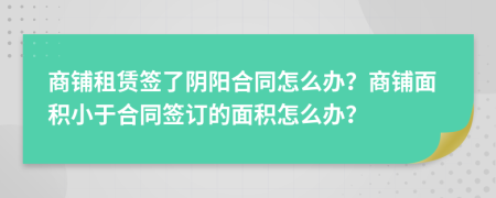 商铺租赁签了阴阳合同怎么办？商铺面积小于合同签订的面积怎么办？