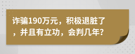 诈骗190万元，积极退脏了，并且有立功，会判几年？