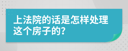 上法院的话是怎样处理这个房子的？