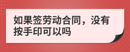 如果签劳动合同，没有按手印可以吗