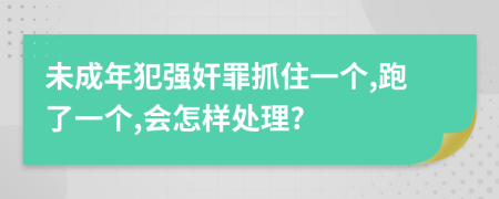 未成年犯强奸罪抓住一个,跑了一个,会怎样处理?