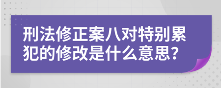 刑法修正案八对特别累犯的修改是什么意思？