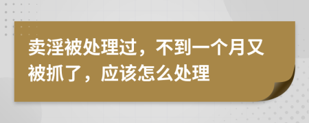 卖淫被处理过，不到一个月又被抓了，应该怎么处理