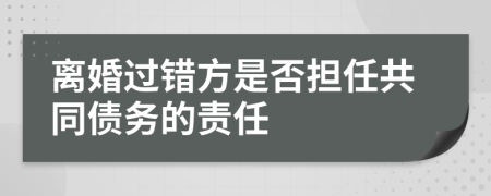 离婚过错方是否担任共同债务的责任