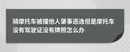 骑摩托车被撞他人肇事逃逸但是摩托车没有驾驶证没有牌照怎么办