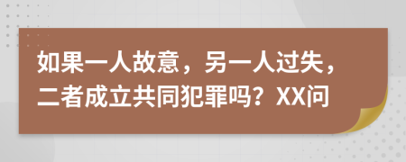 如果一人故意，另一人过失，二者成立共同犯罪吗？XX问