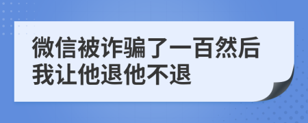 微信被诈骗了一百然后我让他退他不退