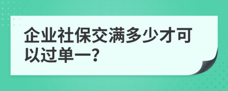 企业社保交满多少才可以过单一？