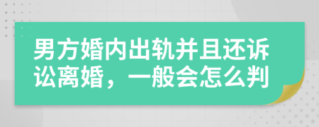 男方婚内出轨并且还诉讼离婚，一般会怎么判