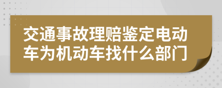 交通事故理赔鉴定电动车为机动车找什么部门