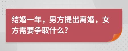 结婚一年，男方提出离婚，女方需要争取什么？