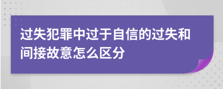 过失犯罪中过于自信的过失和间接故意怎么区分