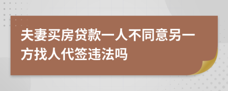 夫妻买房贷款一人不同意另一方找人代签违法吗