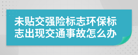 未贴交强险标志环保标志出现交通事故怎么办