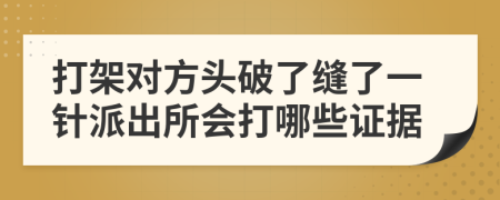 打架对方头破了缝了一针派出所会打哪些证据