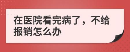 在医院看完病了，不给报销怎么办