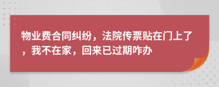 物业费合同纠纷，法院传票贴在门上了，我不在家，回来已过期咋办