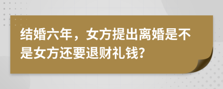 结婚六年，女方提出离婚是不是女方还要退财礼钱？