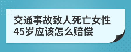 交通事故致人死亡女性45岁应该怎么赔偿