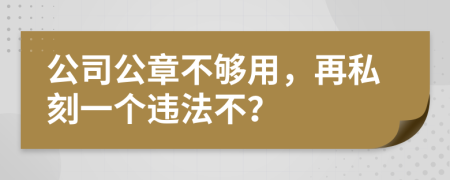 公司公章不够用，再私刻一个违法不？