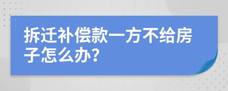 拆迁补偿款一方不给房子怎么办？