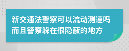 新交通法警察可以流动测速吗而且警察躲在很隐蔽的地方